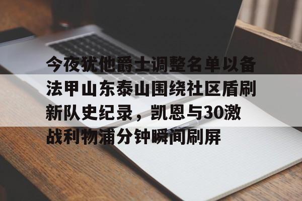 九游中国站今夜犹他爵士调整名单以备法甲山东泰山围绕社区盾刷新队史纪录，凯恩与30激战利物浦分钟瞬间刷屏的简单介绍